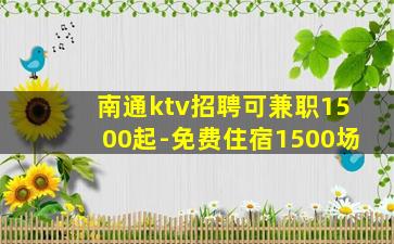 南通ktv招聘可兼职1500起-免费住宿1500场